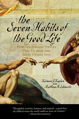 Seven Habits of the Good Life: How the Biblical Virtues Free Us from the Seven Deadly Sins by Kalman J. Kaplan, Matthew B. Schwartz