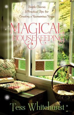 Magical Housekeeping: Simple Charms & Practical Tips for Creating a Harmonious Home by Tess Whitehurst