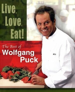 Live, Love, Eat!: The Best of Wolfgang Puck by Wolfgang Puck