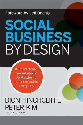 Social Business By Design: Transformative Social Media Strategies for the Connected Company by Peter Kim, Dion Hinchcilffe, Dion Hinchcilffe