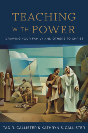 Teaching with Power: Drawing Your Family and Others to Christ by Kathryn S Callister, Tad R Callister