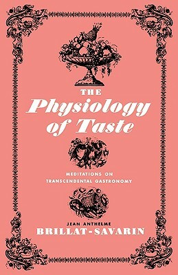 The Physiology of Taste: Meditations on Transcendental Gastronomy by Jean Anthelme Brillat-Savarin