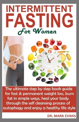 Intermmittent Fasting for Women: The ultimate step by step book guide for fast & permanent weight loss, burn fat in simple ways, heal your body throug by Mark Evans