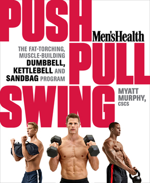 Men's Health Push, Pull, Swing: The Fat-Torching, Muscle-Building Dumbbell, Kettlebell & Sandbag Program by Men's Health, Myatt Murphy