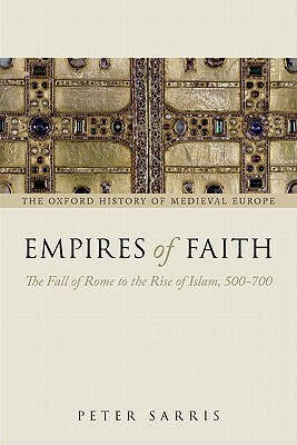 Empires of Faith: The Fall of Rome to the Rise of Islam, 500-700 by Peter Sarris