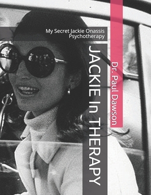 JACKIE In THERAPY: My Secret Jackie Onassis Psychotherapy by Paul Dawson