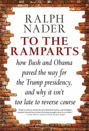 To The Ramparts , How Bush and Obama Paved the Way for the Trump Presidency, and Why It Isn't Too Late to Repair the Damage by Ralph Nader, Jim Feast