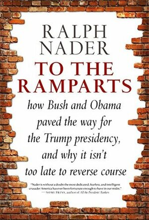 To The Ramparts , How Bush and Obama Paved the Way for the Trump Presidency, and Why It Isn't Too Late to Repair the Damage by Jim Feast, Ralph Nader