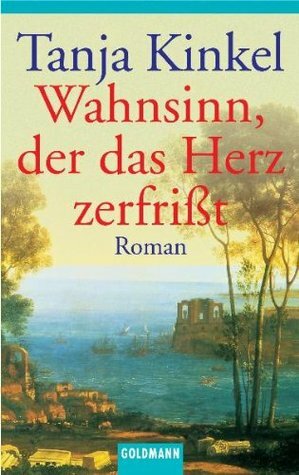 Wahnsinn, der das Herz zerfrißt by Tanja Kinkel