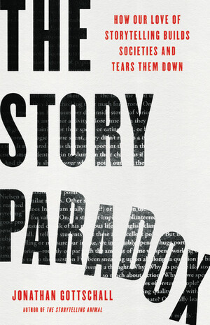 The Story Paradox: How Our Love of Storytelling Builds Societies and Tears them Down by Jonathan Gottschall