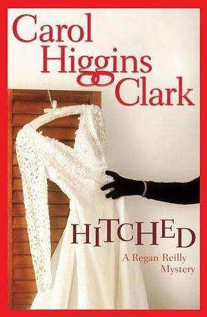 Hitched: A Regan Reilly Mystery by Carol Higgins Clark