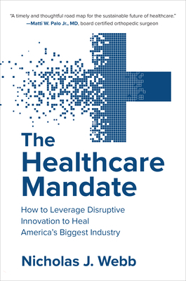 The Healthcare Mandate: How to Leverage Disruptive Innovation to Heal America's Biggest Industry by Nicholas Webb