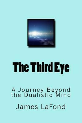 The Third Eye: A Journey Beyond the Dualistic Mind by James LaFond