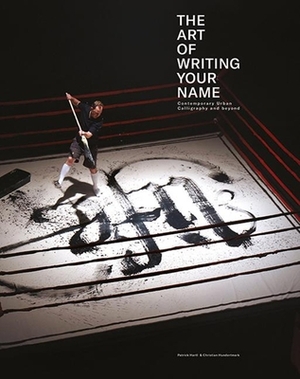 The Art of Writing Your Name: Urban Calligraphy and Beyond by Patrick Hartl, Christian Hundertmark