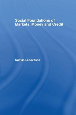 Social Foundations of Markets, Money and Credit by Lapavitsas