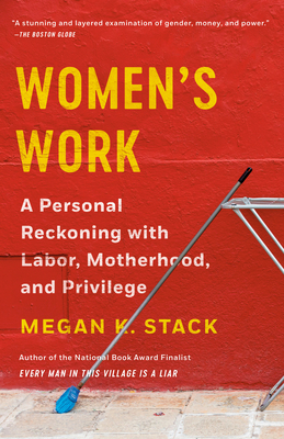 Women's Work: A Personal Reckoning with Labor, Motherhood, and Privilege by Megan K. Stack