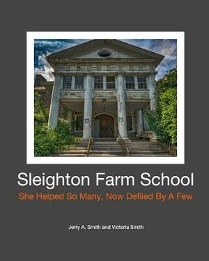 Sleighton Farm School by Jerry a. Smith, Victoria Smith