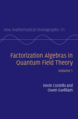 Factorization Algebras in Quantum Field Theory: Volume 1 by Owen Gwilliam, Kevin Costello