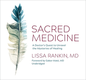 Sacred Medicine: A Doctor's Quest to Unravel the Mysteries of Healing by Lissa Rankin