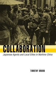 Collaboration: Japanese Agents and Local Elites in Wartime China by Timothy Brook