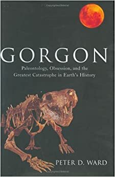 Gorgon: Paleontology, Obsession, and the Greatest Catastrophe in Earth's History by Peter D. Ward