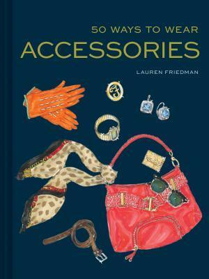 50 Ways to Wear Accessories: (Fashion Books, Hair Accessories Book, Fashion Accessories Book) by Lauren Friedman