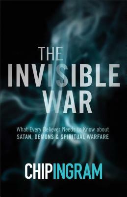 The Invisible War: What Every Believer Needs to Know about Satan, Demons, and Spiritual Warfare by Chip Ingram