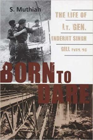 Born To Dare: The Life Of Lt. Gen. Inderjit Singh Gill, Pvsm, Mc by S. Muthiah