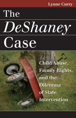 The DeShaney Case: Child Abuse, Family Rights, and the Dilemma of State Intervention by Lynne Curry