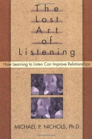 The Lost Art of Listening: How Learning to Listen Can Improve Relationships by Michael P. Nichols