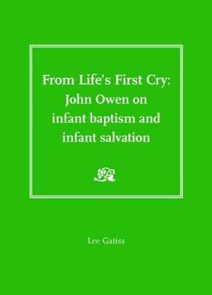 From Life's First Cry: John Owen on Infant Baptism and Infant Salvation by Lee Gatiss