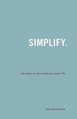 Simplify: 106 Ways to Uncomplicate Your Life by Paul Borthwick