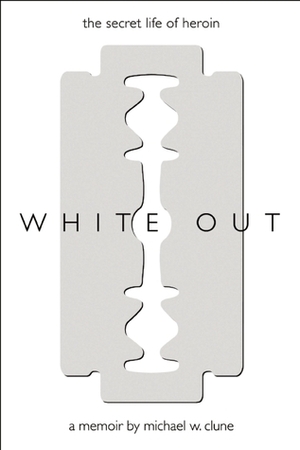 White Out: The Secret Life of Heroin by Michael W. Clune