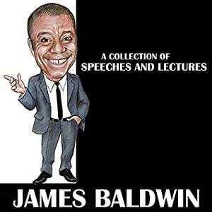 James Baldwin - A Collection Of Speeches And Lectures by James Baldwin