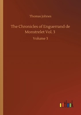 The Chronicles of Enguerrand de Monstrelet Vol. 3: Volume 3 by Thomas Johnes