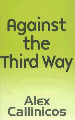 Against the Third Way: An Anti-Capitalist Critique by Alex Callinicos