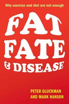 Fat, Fate, and Disease: Why Exercise and Diet Are Not Enough by Mark Hanson, Peter Gluckman