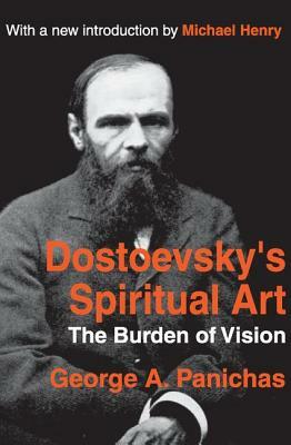 Dostoevsky's Spiritual Art: The Burden of Vision by George Panichas