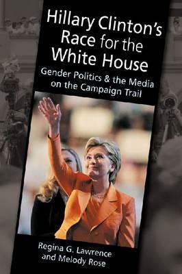 Hillary Clinton's Race for the White House: Gender Politics and the Media on the Campaign Trail by Melody Rose, Regina G. Lawrence