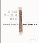 The Forms of Nameless Things: Experimental Photographs by William Henry Fox Talbot by Geoffrey Batchen