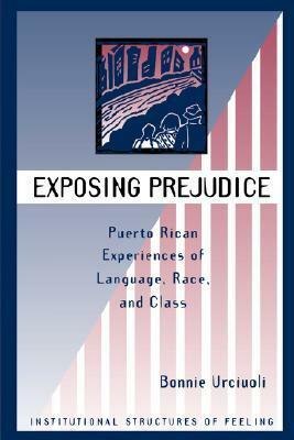 Exposing Prejudice: Puerto Rican Experiences Of Language, Race, And Class by Bonnie Urciuoli