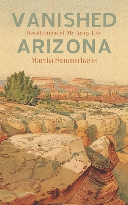 Vanished Arizona: Recollections of My Army Life by Martha Summerhayes