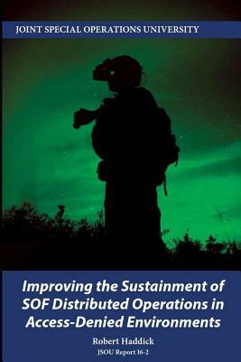 Improving the Sustainment of SOF Distributed Operations in Access-Denied Environments by Robert Haddick, Joint Special Operations University