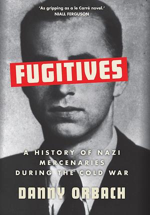 Fugitives: A History of Mercenaries During the Cold War by Danny Orbach, Danny Orbach