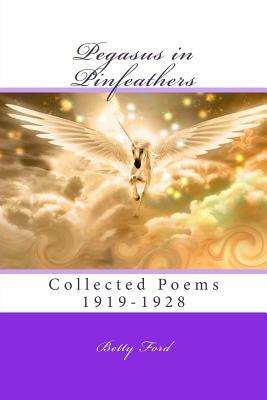 Pegasus in Pinfeathers: Collected Poems 1919-1928 by Betty Ford