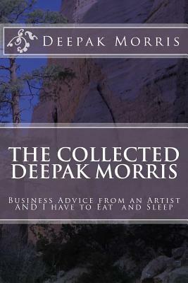 Collected Deepak Morris: Business Advice from an Artist AND I have to Eat and Sleep by Deepak Morris