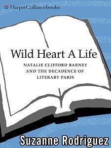 Wild Heart: A Life: Natalie Clifford Barney and the Decadence of Literary Paris by Suzanne Rodriguez-Hunter, Suzanne Rodriguez-Hunter