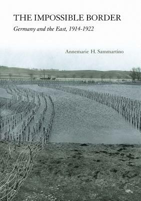 Impossible Border: Germany and the East, 1914-1922 by Annemarie H. Sammartino