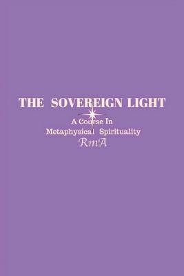 The Sovereign Light: A Course In Metaphysical Spirituality by Rma