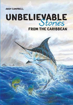 Unbelievable Stories from the Caribbean by Andy Campbell